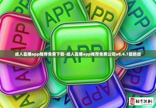 成人直播app推荐免费下载-成人直播app推荐免费公司v8.4.7最新版